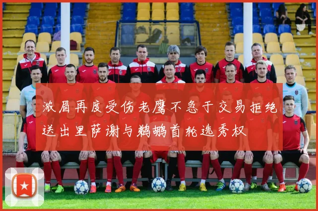 浓眉再度受伤老鹰不急于交易拒绝送出里萨谢与鹈鹕首轮选秀权