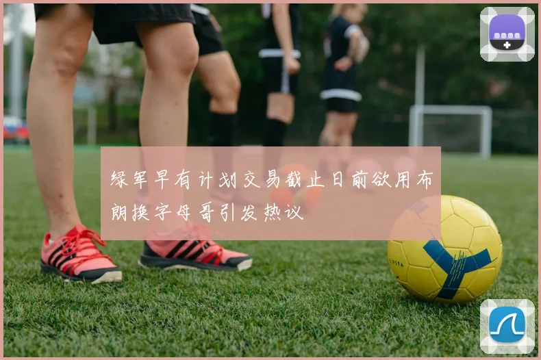 绿军早有计划交易截止日前欲用布朗换字母哥引发热议