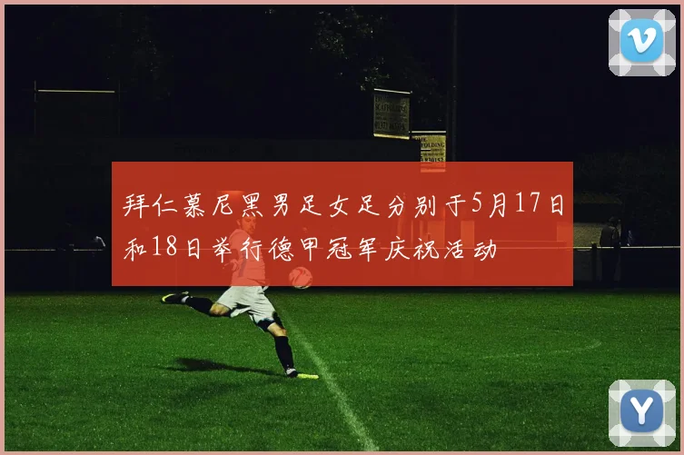 拜仁慕尼黑男足女足分别于5月17日和18日举行德甲冠军庆祝活动