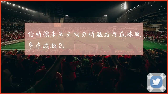 伦纳德未来去向分析猛龙与森林狼争夺战激烈