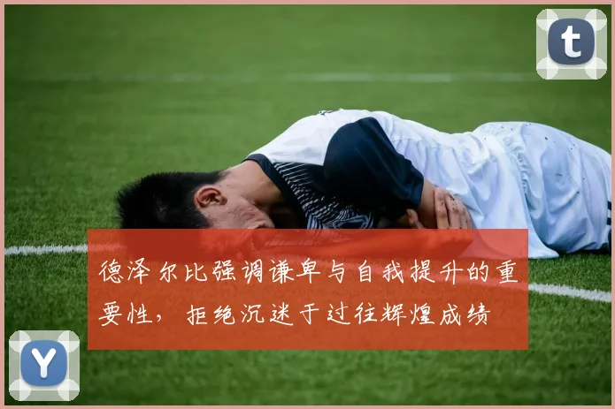 德泽尔比强调谦卑与自我提升的重要性，拒绝沉迷于过往辉煌成绩